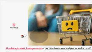 AI poleca produkt, którego nie ma - data freshness w e-commerce
