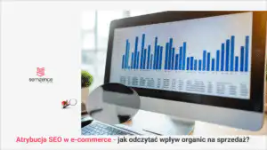 Atrybucja SEO w e-commerce - jak odczytać prawdziwy wpływ organic na sprzedaż