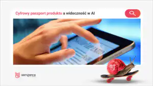 Cyfrowy paszport produktu a widoczność w AI: dane, których wyszukiwarka może nie zobaczyć