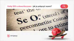Jak połączyć słowa kluczowe z encjami? Kompletny przewodnik po entity SEO